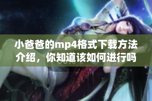 小爸爸的mp4格式下载方法介绍，你知道该如何进行吗