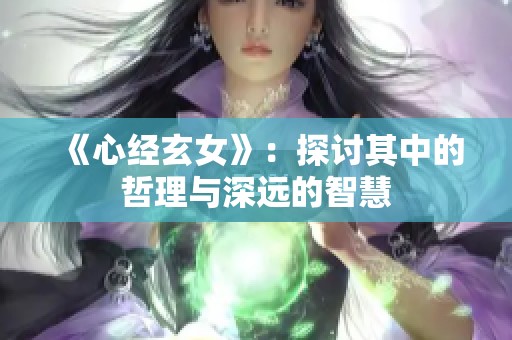 《心经玄女》：探讨其中的哲理与深远的智慧