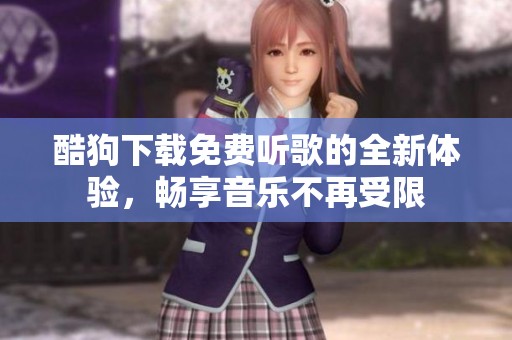 酷狗下载免费听歌的全新体验，畅享音乐不再受限