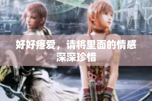 好好疼爱，请将里面的情感深深珍惜