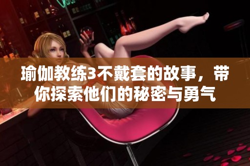 瑜伽教练3不戴套的故事，带你探索他们的秘密与勇气
