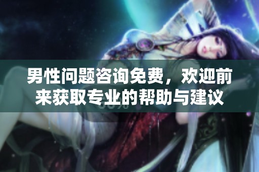 男性问题咨询免费，欢迎前来获取专业的帮助与建议
