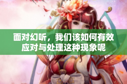 面对幻听，我们该如何有效应对与处理这种现象呢