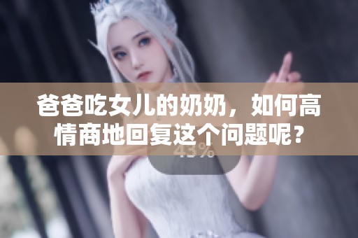 爸爸吃女儿的奶奶，如何高情商地回复这个问题呢？
