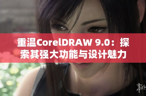 重温CorelDRAW 9.0：探索其强大功能与设计魅力