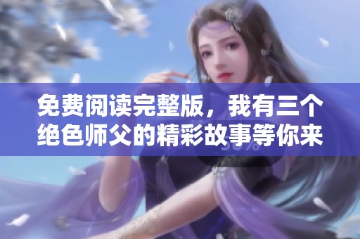 免费阅读完整版，我有三个绝色师父的精彩故事等你来发现