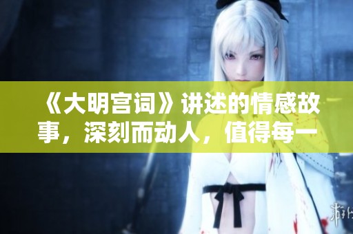 《大明宫词》讲述的情感故事，深刻而动人，值得每一位观众下载欣赏