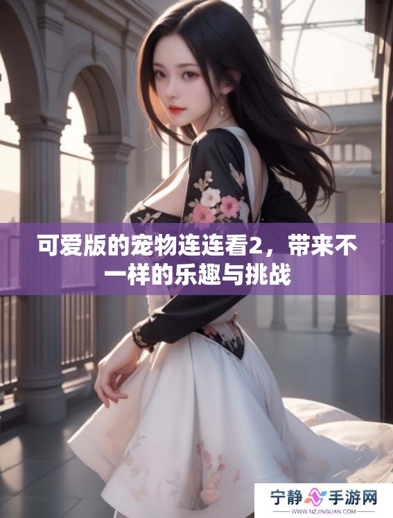 可爱版的宠物连连看2，带来不一样的乐趣与挑战