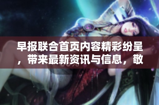 早报联合首页内容精彩纷呈，带来最新资讯与信息，敬请关注！