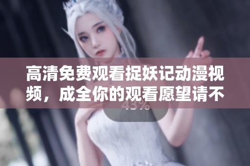 高清免费观看捉妖记动漫视频，成全你的观看愿望请不要错过
