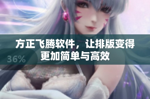 方正飞腾软件，让排版变得更加简单与高效