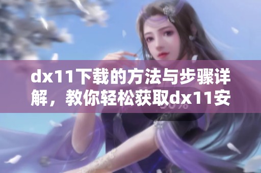 dx11下载的方法与步骤详解，教你轻松获取dx11安装包