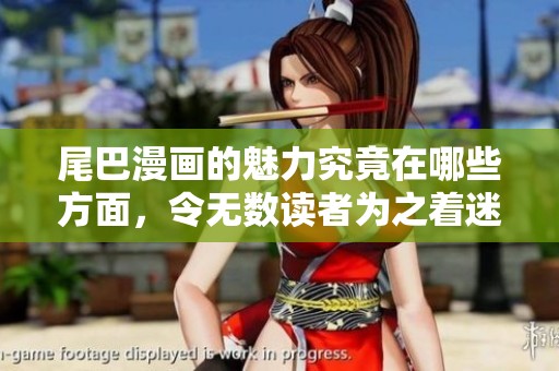 尾巴漫画的魅力究竟在哪些方面，令无数读者为之着迷呢？