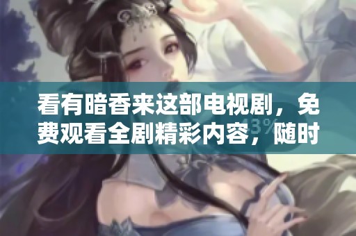 看有暗香来这部电视剧，免费观看全剧精彩内容，随时享受好戏！