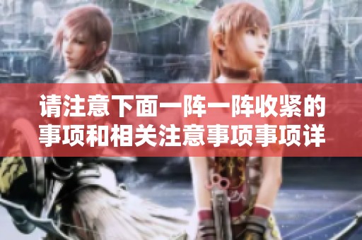 请注意下面一阵一阵收紧的事项和相关注意事项事项详细解读