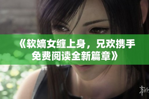 《软嫡女缠上身，兄欢携手免费阅读全新篇章》