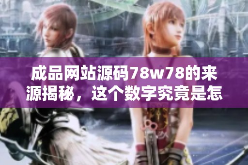 成品网站源码78w78的来源揭秘，这个数字究竟是怎么来的呢