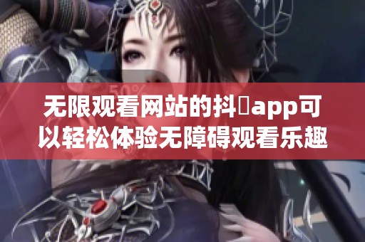 无限观看网站的抖抈app可以轻松体验无障碍观看乐趣