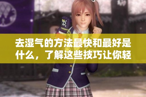 去湿气的方法最快和最好是什么，了解这些技巧让你轻松应对湿气问题