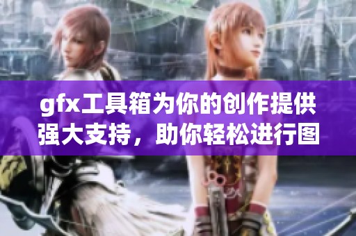 gfx工具箱为你的创作提供强大支持，助你轻松进行图形处理和设计。