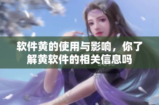 软件黄的使用与影响，你了解黄软件的相关信息吗