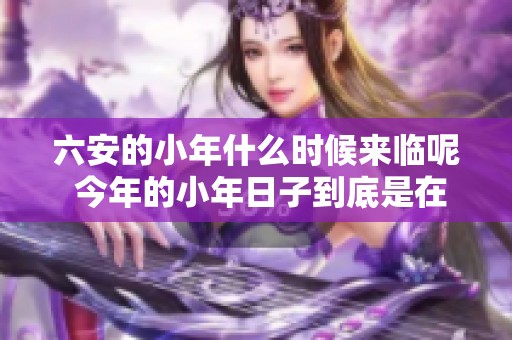 六安的小年什么时候来临呢 今年的小年日子到底是在什么时候呢