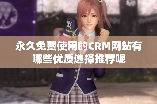 永久免费使用的CRM网站有哪些优质选择推荐呢