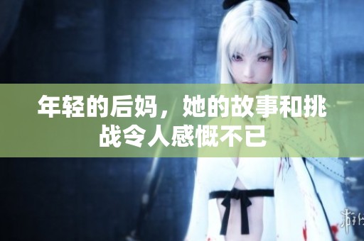 年轻的后妈，她的故事和挑战令人感慨不已