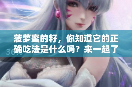 菠萝蜜的籽，你知道它的正确吃法是什么吗？来一起了解一下吧！