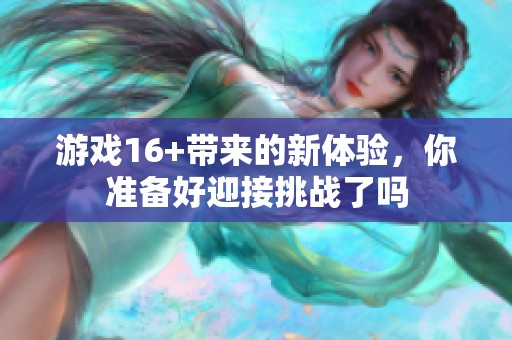 游戏16+带来的新体验，你准备好迎接挑战了吗