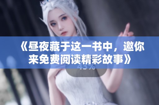 《昼夜藏于这一书中，邀你来免费阅读精彩故事》