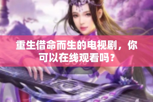 重生借命而生的电视剧，你可以在线观看吗？
