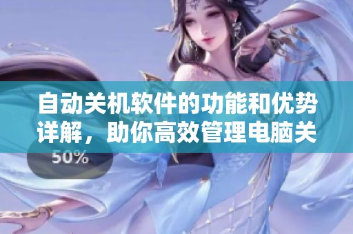 自动关机软件的功能和优势详解，助你高效管理电脑关机时间
