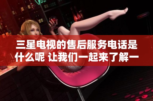 三星电视的售后服务电话是什么呢 让我们一起来了解一下吧