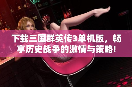 下载三国群英传3单机版，畅享历史战争的激情与策略!