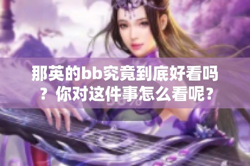那英的bb究竟到底好看吗？你对这件事怎么看呢？