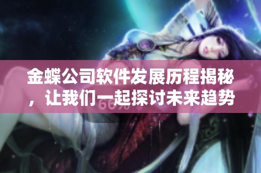 金蝶公司软件发展历程揭秘，让我们一起探讨未来趋势与挑战