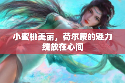 小蜜桃美丽，荷尔蒙的魅力绽放在心间