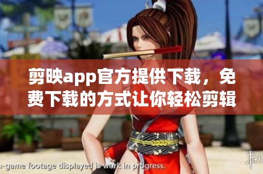 剪映app官方提供下载，免费下载的方式让你轻松剪辑视频