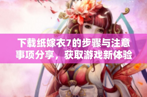 下载纸嫁衣7的步骤与注意事项分享，获取游戏新体验不容错过