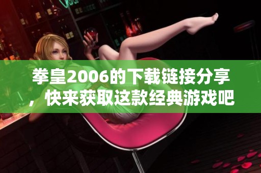 拳皇2006的下载链接分享，快来获取这款经典游戏吧