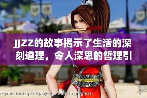 JJZZ的故事揭示了生活的深刻道理，令人深思的哲理引人入胜。
