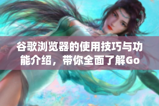 谷歌浏览器的使用技巧与功能介绍，带你全面了解Google Chrome的魅力与优势