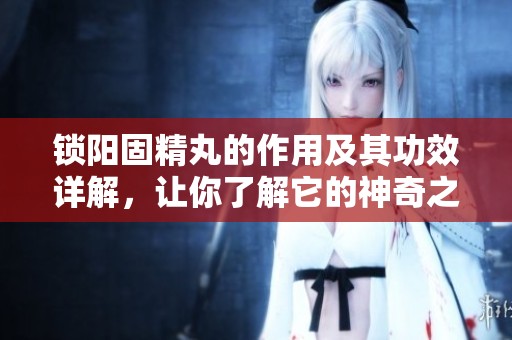 锁阳固精丸的作用及其功效详解，让你了解它的神奇之处