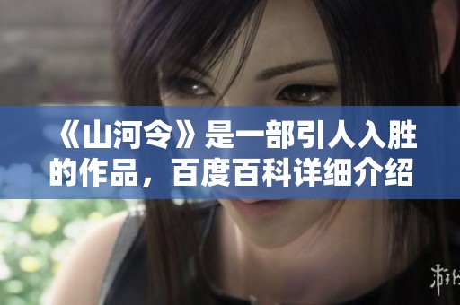 《山河令》是一部引人入胜的作品，百度百科详细介绍了其背景与精彩内容