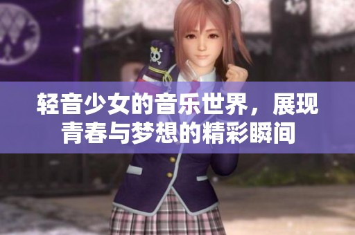 轻音少女的音乐世界，展现青春与梦想的精彩瞬间