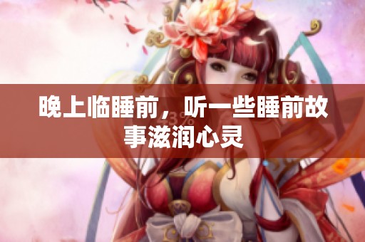 晚上临睡前，听一些睡前故事滋润心灵