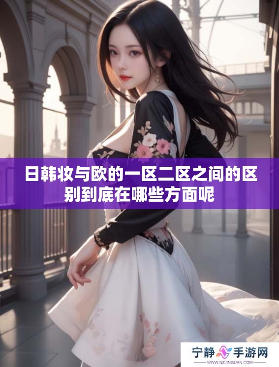 日韩妆与欧的一区二区之间的区别到底在哪些方面呢