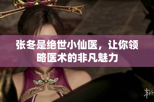 张冬是绝世小仙医，让你领略医术的非凡魅力