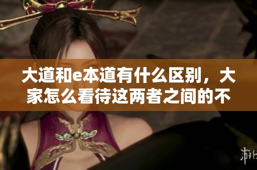 大道和e本道有什么区别，大家怎么看待这两者之间的不同之处呢